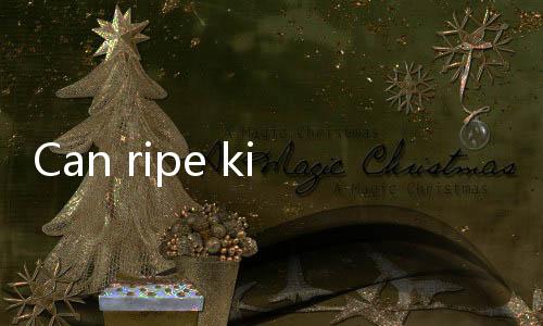 【New Casino Games India】Can ripe kiwis be kept in the refrigerator?